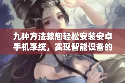 九种方法教您轻松安装安卓手机系统，实现智能设备的完美升级