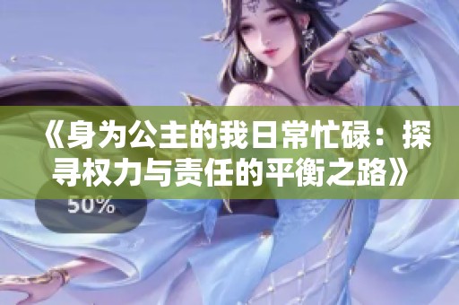 《身为公主的我日常忙碌：探寻权力与责任的平衡之路》