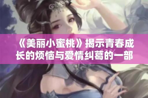 《美丽小蜜桃》揭示青春成长的烦恼与爱情纠葛的一部精彩美剧