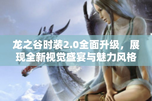 龙之谷时装2.0全面升级，展现全新视觉盛宴与魅力风格