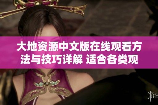 大地资源中文版在线观看方法与技巧详解 适合各类观众使用