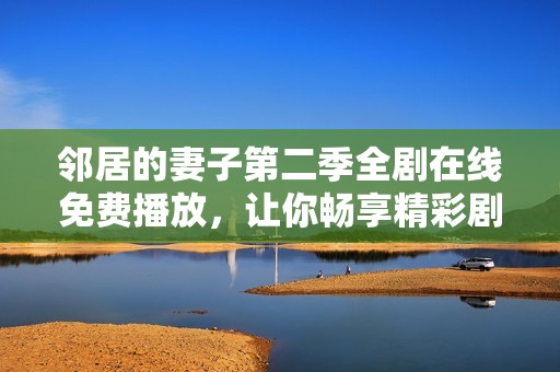 邻居的妻子第二季全剧在线免费播放，让你畅享精彩剧情