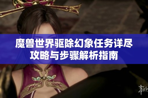 魔兽世界驱除幻象任务详尽攻略与步骤解析指南