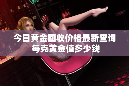 今日黄金回收价格最新查询 每克黄金值多少钱