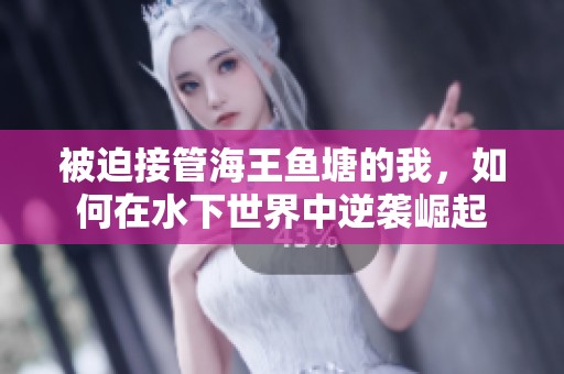 被迫接管海王鱼塘的我，如何在水下世界中逆袭崛起