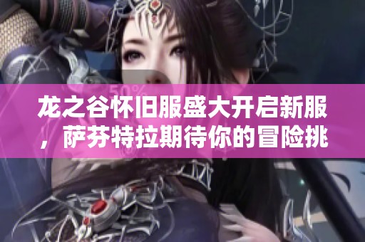 龙之谷怀旧服盛大开启新服，萨芬特拉期待你的冒险挑战