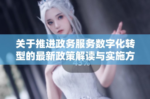关于推进政务服务数字化转型的最新政策解读与实施方案