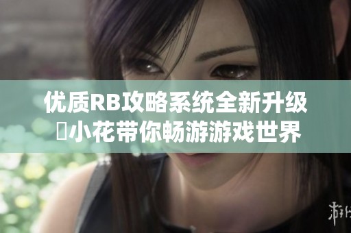优质RB攻略系统全新升级 寀小花带你畅游游戏世界