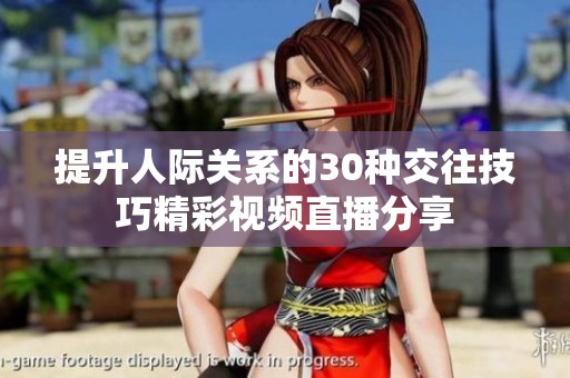 提升人际关系的30种交往技巧精彩视频直播分享