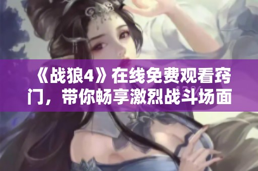 《战狼4》在线免费观看窍门，带你畅享激烈战斗场面和精彩剧情