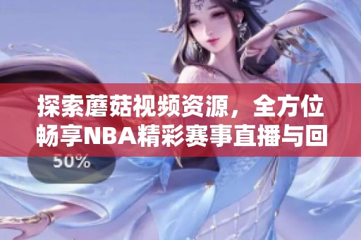 探索蘑菇视频资源，全方位畅享NBA精彩赛事直播与回放体验