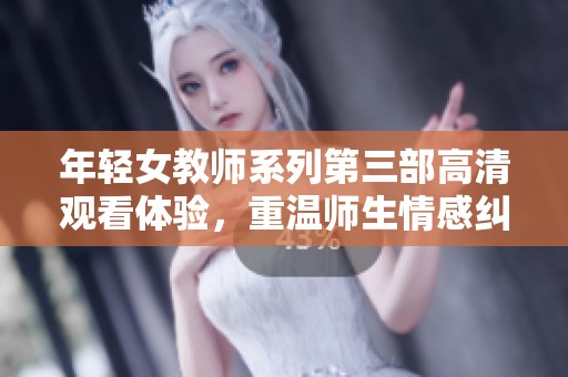 年轻女教师系列第三部高清观看体验，重温师生情感纠葛与成长故事
