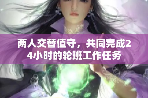 两人交替值守，共同完成24小时的轮班工作任务