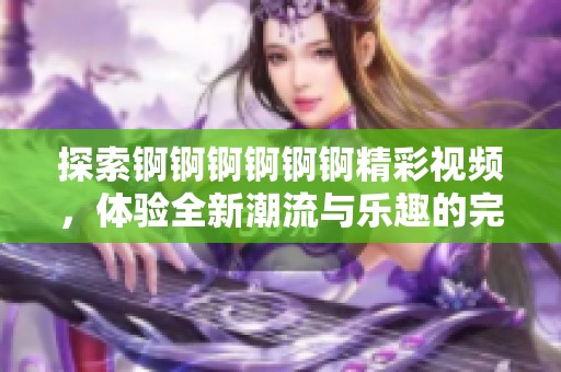 探索锕锕锕锕锕锕精彩视频，体验全新潮流与乐趣的完美结合