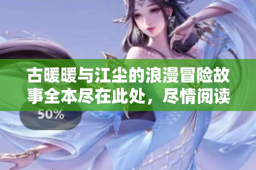 古暖暖与江尘的浪漫冒险故事全本尽在此处，尽情阅读吧！
