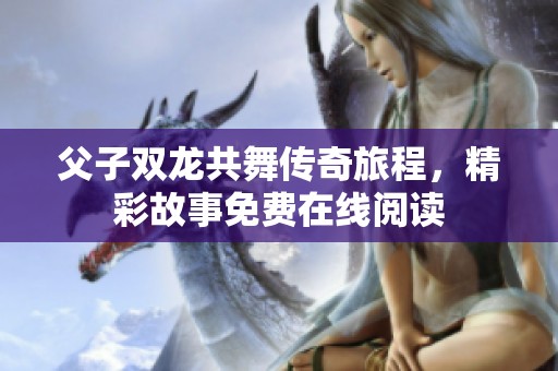父子双龙共舞传奇旅程，精彩故事免费在线阅读