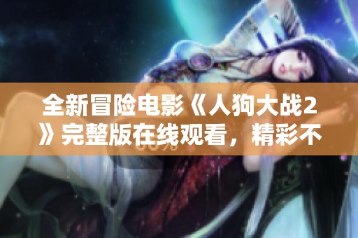 全新冒险电影《人狗大战2》完整版在线观看，精彩不停歇！