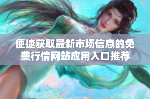 便捷获取最新市场信息的免费行情网站应用入口推荐
