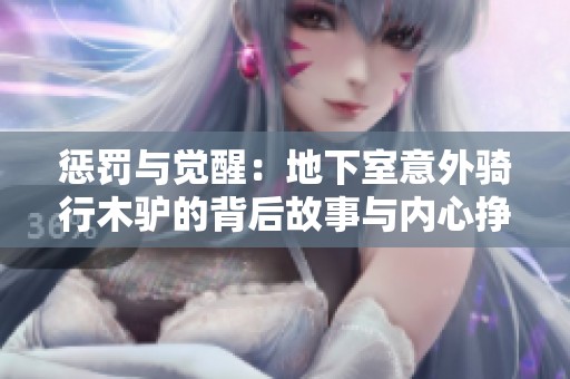 惩罚与觉醒：地下室意外骑行木驴的背后故事与内心挣扎