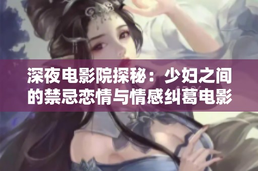 深夜电影院探秘：少妇之间的禁忌恋情与情感纠葛电影解析