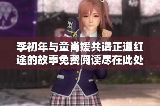 李初年与童肖媛共谱正道红途的故事免费阅读尽在此处