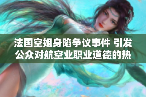 法国空姐身陷争议事件 引发公众对航空业职业道德的热议