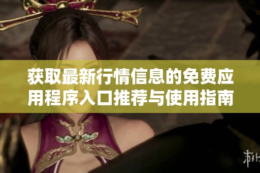 获取最新行情信息的免费应用程序入口推荐与使用指南
