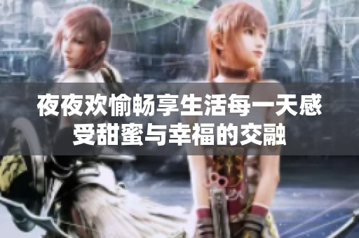夜夜欢愉畅享生活每一天感受甜蜜与幸福的交融