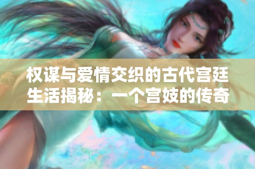 权谋与爱情交织的古代宫廷生活揭秘：一个宫妓的传奇故事