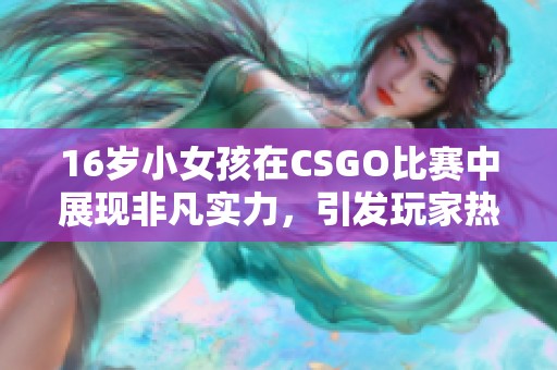 16岁小女孩在CSGO比赛中展现非凡实力，引发玩家热议与赞誉