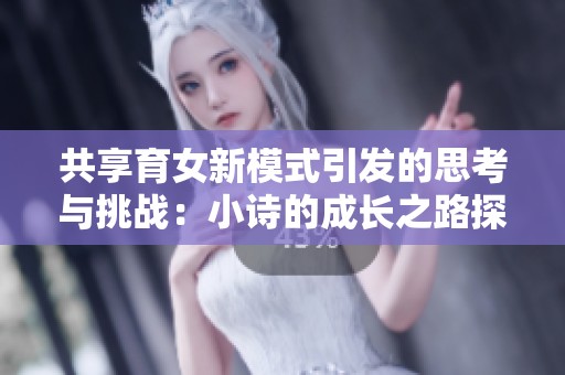 共享育女新模式引发的思考与挑战：小诗的成长之路探讨