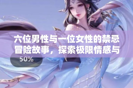 六位男性与一位女性的禁忌冒险故事，探索极限情感与关系的边界