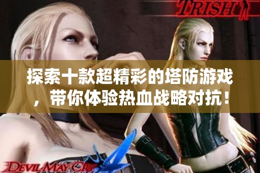 探索十款超精彩的塔防游戏，带你体验热血战略对抗！