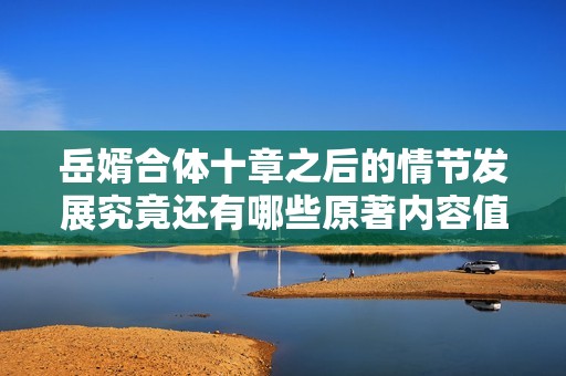 岳婿合体十章之后的情节发展究竟还有哪些原著内容值得关注