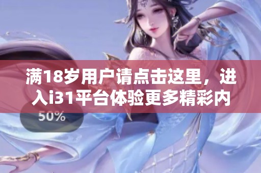 满18岁用户请点击这里，进入i31平台体验更多精彩内容