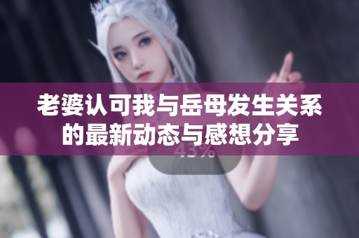 老婆认可我与岳母发生关系的最新动态与感想分享