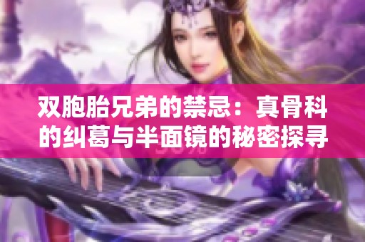 双胞胎兄弟的禁忌：真骨科的纠葛与半面镜的秘密探寻