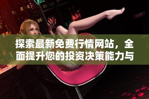 探索最新免费行情网站，全面提升您的投资决策能力与市场洞察力