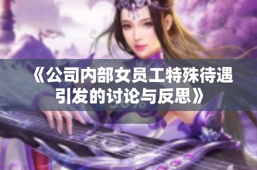 《公司内部女员工特殊待遇引发的讨论与反思》