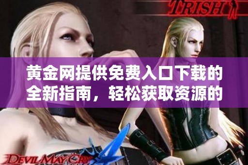 黄金网提供免费入口下载的全新指南，轻松获取资源的方法解析