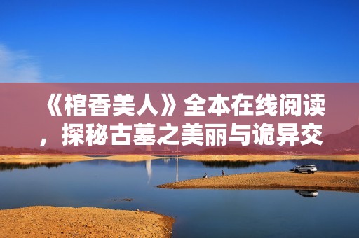 《棺香美人》全本在线阅读，探秘古墓之美丽与诡异交织的故事