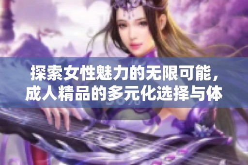 探索女性魅力的无限可能，成人精品的多元化选择与体验