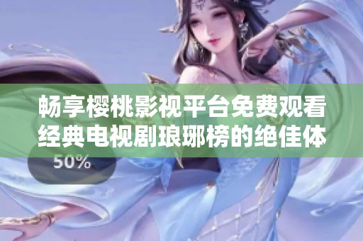 畅享樱桃影视平台免费观看经典电视剧琅琊榜的绝佳体验