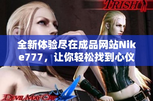 全新体验尽在成品网站Nike777，让你轻松找到心仪的运动鞋与服装选项