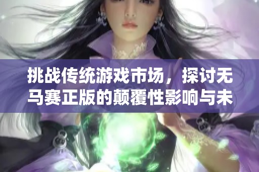挑战传统游戏市场，探讨无马赛正版的颠覆性影响与未来发展前景