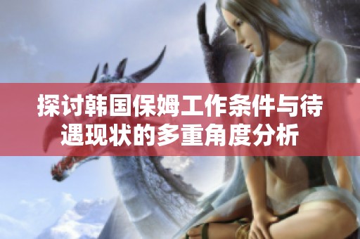 探讨韩国保姆工作条件与待遇现状的多重角度分析