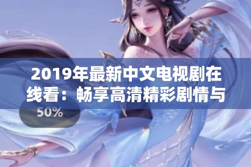 2019年最新中文电视剧在线看：畅享高清精彩剧情与绝佳视听体验