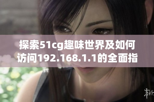 探索51cg趣味世界及如何访问192.168.1.1的全面指南