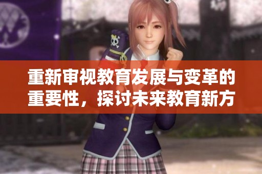 重新审视教育发展与变革的重要性，探讨未来教育新方向与挑战