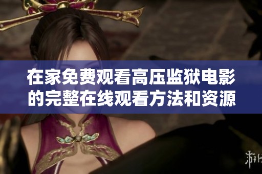 在家免费观看高压监狱电影的完整在线观看方法和资源推荐